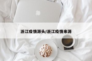 浙江疫情源头/浙江疫情来源