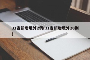 31省新增境外2例(31省新增境外20例)