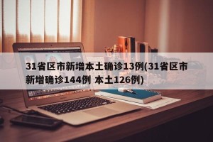 31省区市新增本土确诊13例(31省区市新增确诊144例 本土126例)