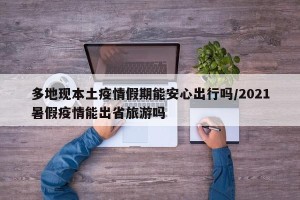 多地现本土疫情假期能安心出行吗/2021暑假疫情能出省旅游吗