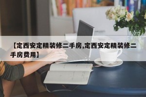 【定西安定精装修二手房,定西安定精装修二手房费用】