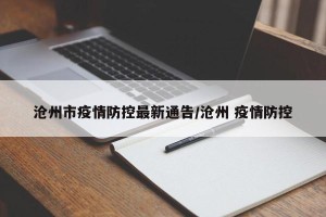 沧州市疫情防控最新通告/沧州 疫情防控