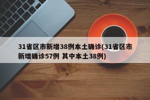 31省区市新增38例本土确诊(31省区市新增确诊57例 其中本土38例)