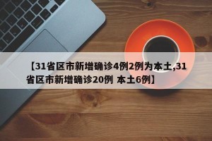 【31省区市新增确诊4例2例为本土,31省区市新增确诊20例 本土6例】