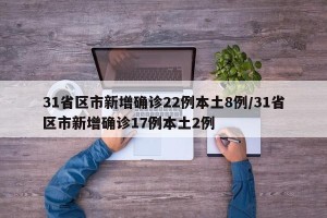 31省区市新增确诊22例本土8例/31省区市新增确诊17例本土2例