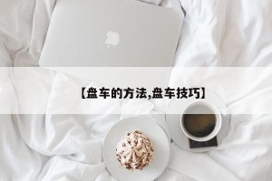【盘车的方法,盘车技巧】