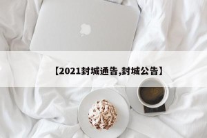 【2021封城通告,封城公告】