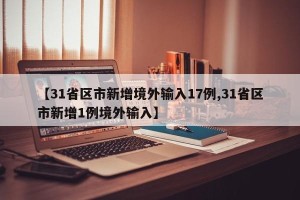 【31省区市新增境外输入17例,31省区市新增1例境外输入】