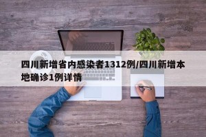 四川新增省内感染者1312例/四川新增本地确诊1例详情