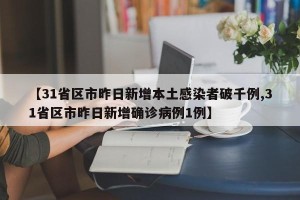 【31省区市昨日新增本土感染者破千例,31省区市昨日新增确诊病例1例】