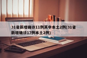 31省新增确诊11例其中本土2例(31省新增确诊17例本土2例)