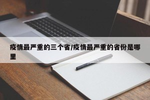 疫情最严重的三个省/疫情最严重的省份是哪里
