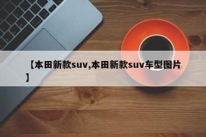 【本田新款suv,本田新款suv车型图片】