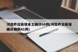 河南昨日新增本土确诊60例(河南昨日新增确诊病例41例)