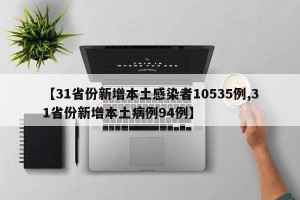 【31省份新增本土感染者10535例,31省份新增本土病例94例】
