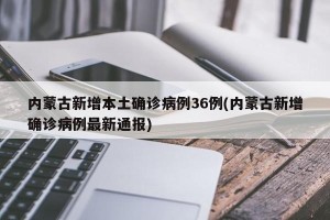 内蒙古新增本土确诊病例36例(内蒙古新增确诊病例最新通报)