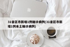31省区市新增1例确诊病例(31省区市新增1例本土确诊病例)