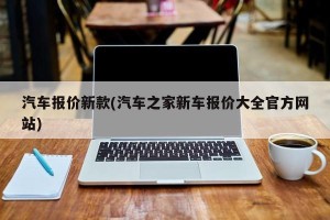 汽车报价新款(汽车之家新车报价大全官方网站)