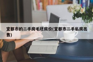 宜都市的二手房毛坯房价(宜都市二手私房出售)