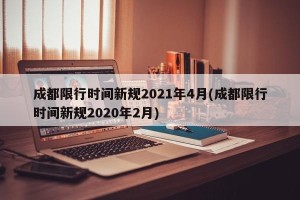 成都限行时间新规2021年4月(成都限行时间新规2020年2月)