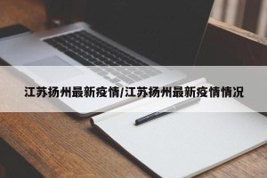 江苏扬州最新疫情/江苏扬州最新疫情情况