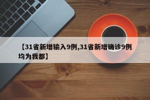 【31省新增输入9例,31省新增确诊9例均为我都】