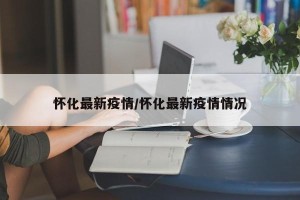 怀化最新疫情/怀化最新疫情情况