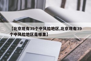 【北京现有39个中风险地区,北京现有39个中风险地区是哪里】
