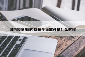 国内疫情/国内疫情全面放开是什么时候
