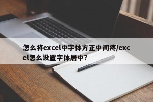 怎么将excel中字体方正中间疼/excel怎么设置字体居中?