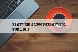 31省昨增确诊1500例/31省昨增31例本土确诊