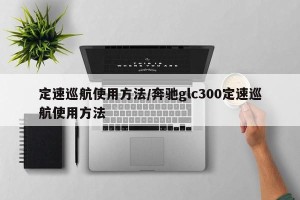 定速巡航使用方法/奔驰glc300定速巡航使用方法